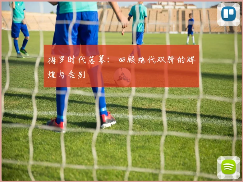 梅罗时代落幕：回顾绝代双骄的辉煌与告别