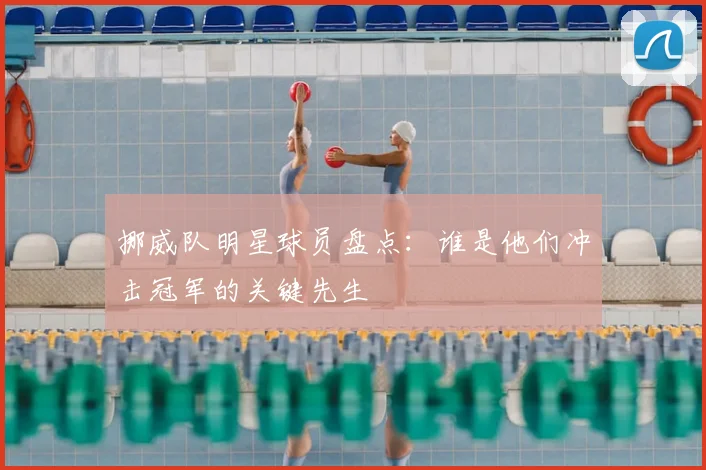挪威队明星球员盘点：谁是他们冲击冠军的关键先生