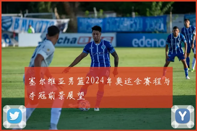 塞尔维亚男篮2024年奥运会赛程与夺冠前景展望