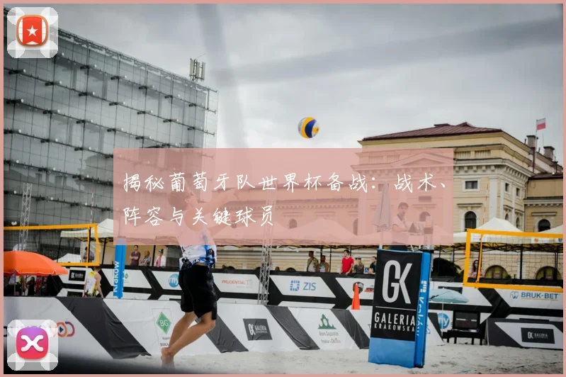 揭秘葡萄牙队世界杯备战：战术、阵容与关键球员