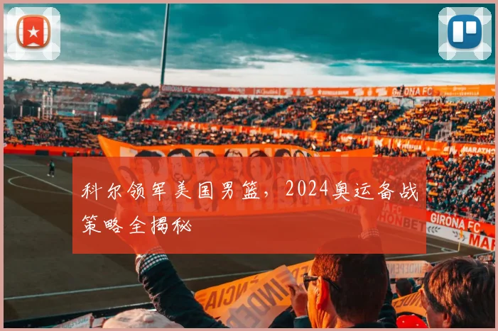科尔领军美国男篮，2024奥运备战策略全揭秘