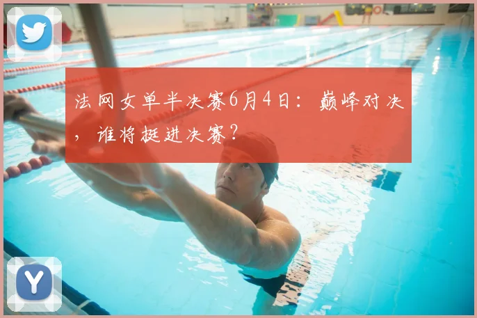 法网女单半决赛6月4日：巅峰对决，谁将挺进决赛？