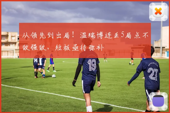 从领先到出局！温瑞博连丢5局点不敌强敌，短板亟待弥补