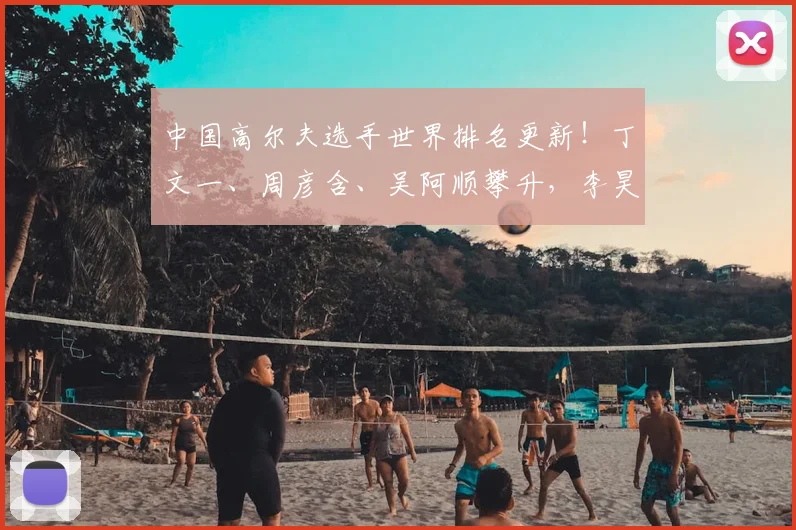中国高尔夫选手世界排名更新！丁文一、周彦含、吴阿顺攀升，李昊桐暂居79