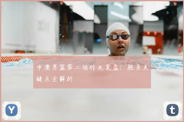 中澳男篮第二场对决复盘：胜负关键点全解析