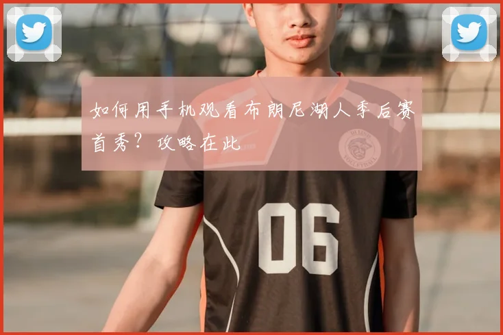 如何用手机观看布朗尼湖人季后赛首秀？攻略在此