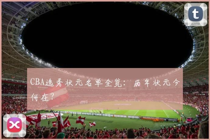 CBA选秀状元名单全览：历年状元今何在？
