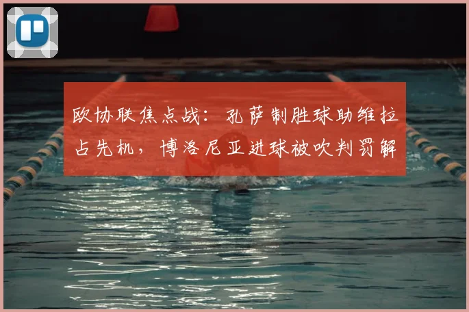 欧协联焦点战：孔萨制胜球助维拉占先机，博洛尼亚进球被吹判罚解析