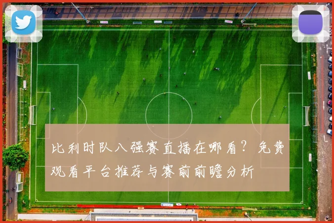 比利时队八强赛直播在哪看?免费观看平台推荐与赛前前瞻分析