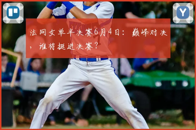法网女单半决赛6月4日：巅峰对决，谁将挺进决赛？