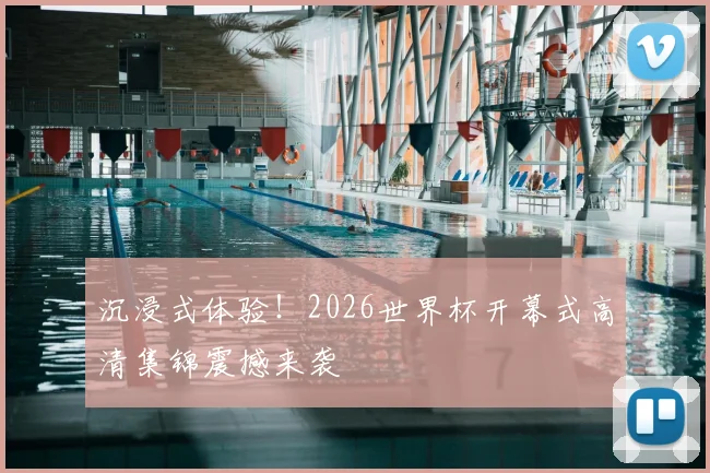 沉浸式体验！2026世界杯开幕式高清集锦震撼来袭