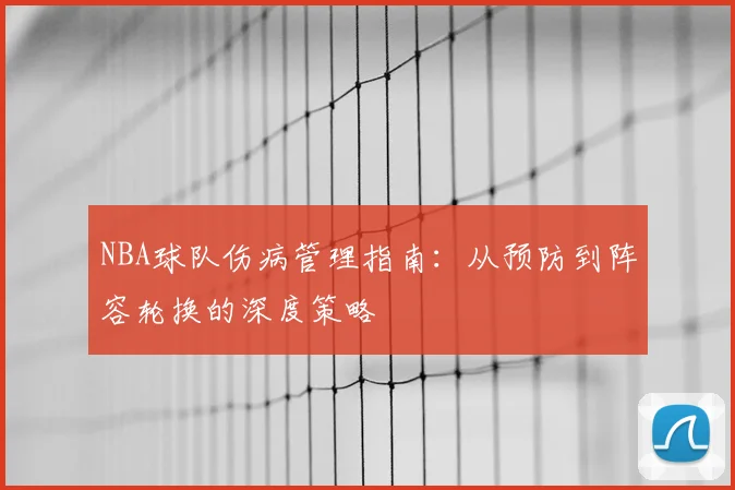NBA球队伤病管理指南：从预防到阵容轮换的深度策略