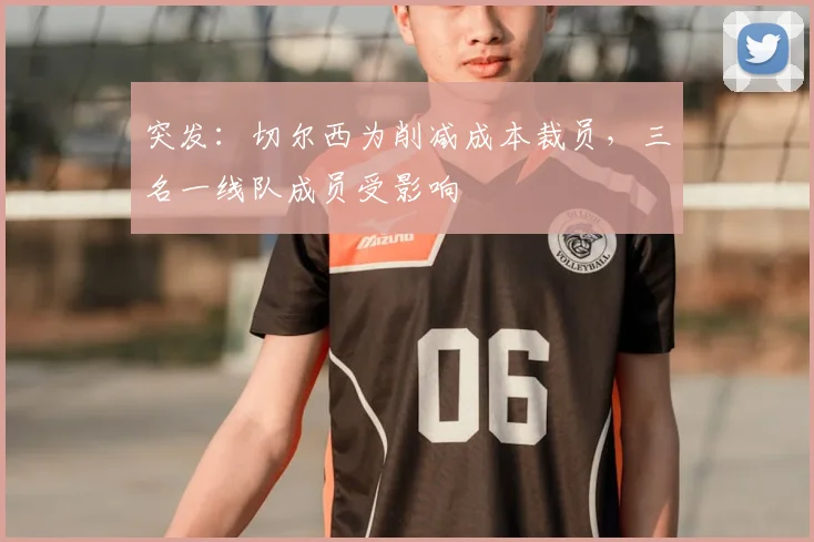 突发:切尔西为削减成本裁员,三名一线队成员受影响
