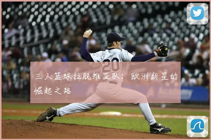 三人篮球拉脱维亚队：欧洲新星的崛起之路