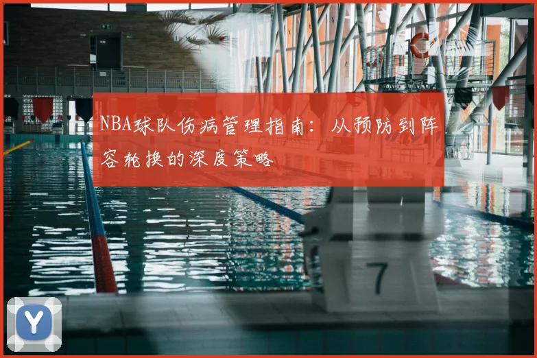 NBA球队伤病管理指南：从预防到阵容轮换的深度策略
