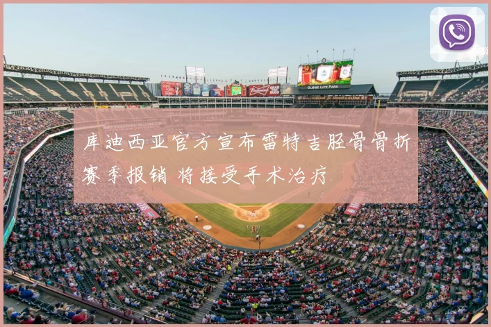 库迪西亚官方宣布雷特吉胫骨骨折赛季报销 将接受手术治疗