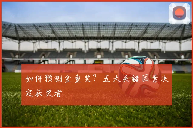 如何预测金童奖？五大关键因素决定获奖者