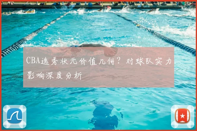 CBA选秀状元价值几何？对球队实力影响深度分析