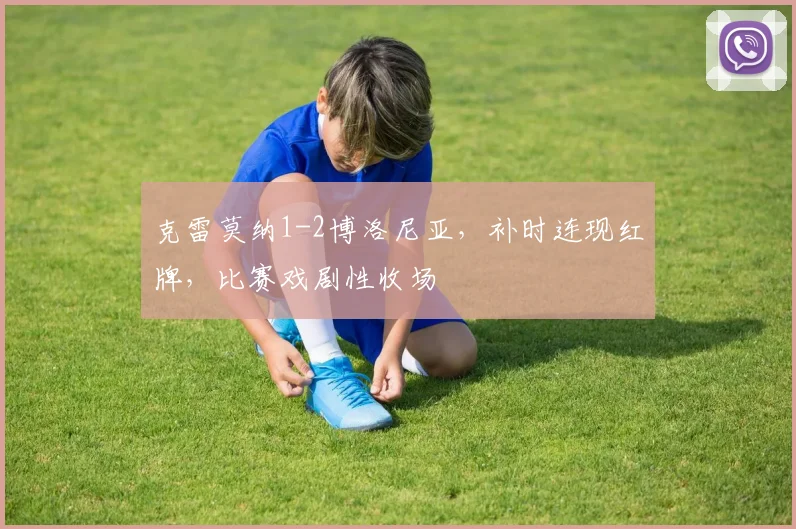 克雷莫纳1-2博洛尼亚，补时连现红牌，比赛戏剧性收场