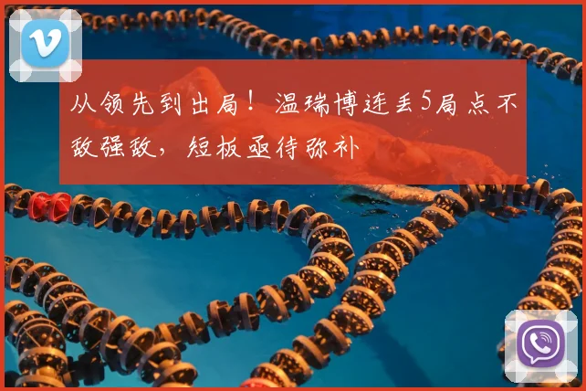 从领先到出局！温瑞博连丢5局点不敌强敌，短板亟待弥补