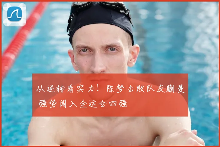 从逆转看实力！陈梦击败队友蒯曼 强势闯入全运会四强