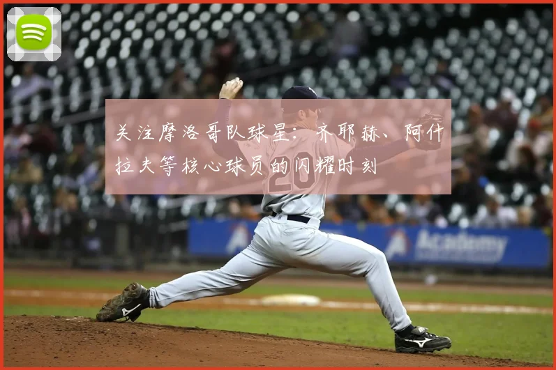 关注摩洛哥队球星：齐耶赫、阿什拉夫等核心球员的闪耀时刻