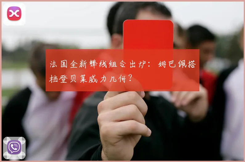 法国全新锋线组合出炉:姆巴佩搭档登贝莱威力几何?