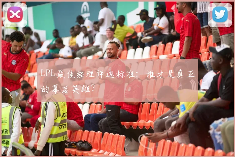 LPL最佳经理评选标准：谁才是真正的幕后英雄？